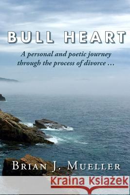 Bull Heart: A personal and poetic journey through the process of divorce... Brian J Mueller 9780996812023 Digital Alphabet - książka