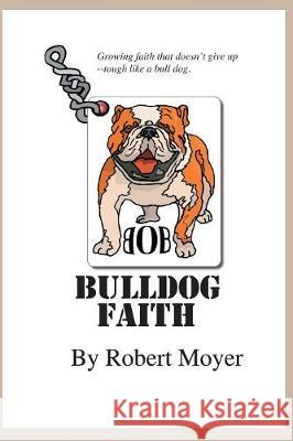 Bulldog Faith: Growing faith that doesn't give up--tough like a bull dog. Robert Moyer 9781085855082 Independently Published - książka