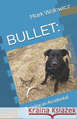 Bullet: Training an Accidental Shed Dog Mark Wolowicz 9781079952964 Independently Published - książka