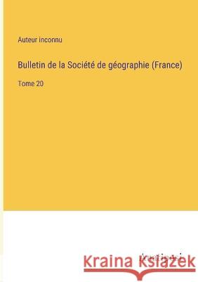 Bulletin de la Societe de geographie (France): Tome 20 Auteur Inconnu   9783382702205 Anatiposi Verlag - książka