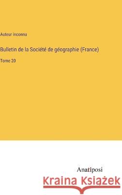 Bulletin de la Societe de geographie (France): Tome 20 Auteur Inconnu   9783382702212 Anatiposi Verlag - książka