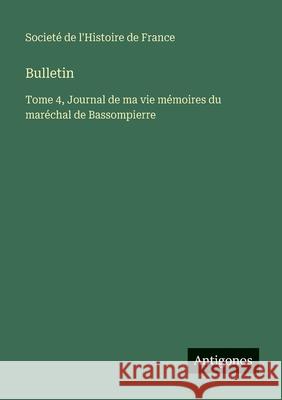 Bulletin: Tome 4, Journal de ma vie m?moires du mar?chal de Bassompierre Societ? de l'Histoire de France 9783563782910 Antigonos Verlag - książka