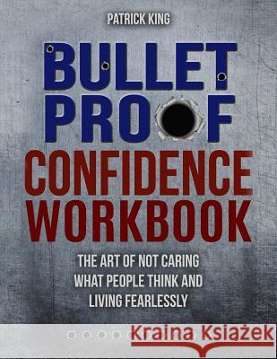 Bulletproof Confidence: The Art of Not Caring What People Think and Living Fearlessly WORKBOOK Patrick King 9781974210152 Createspace Independent Publishing Platform - książka