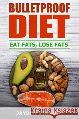 Bulletproof Diet: Eat Fats, Lose Fats Jayden Stanley 9781542360890 Createspace Independent Publishing Platform - książka