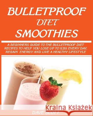 Bulletproof Diet Smoothie: A Beginner's Guide to the Bulletproof Diet: Recipes to help you Lose up to 1LBS Every Day, Regain Energy and Live a He Scott, Dave 9781950772384 Jossy - książka