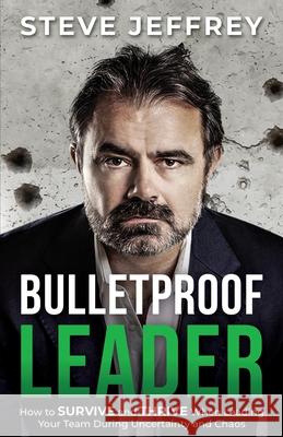 Bulletproof Leader: How to SURVIVE and THRIVE When Leading Your Team During Uncertainty and Chaos Jeffrey, Steve 9781922456656 Passionpreneur Publishing - książka