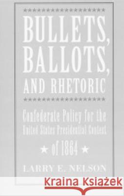 Bullets, Ballots, and Rhetoric: Confederate States Policy for the United States Presidential Contest Larry Nelson 9780817350925 The University of Alabama Press - książka