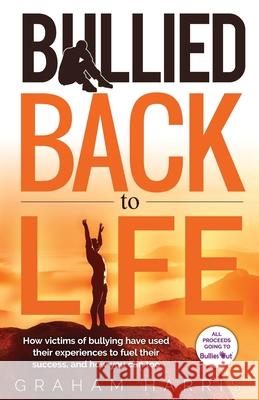 Bullied Back To Life: How victims of bullying have used their experiences to fuel their success, and how you can too. Graham Harris 9781916259003 Graham Harris - książka