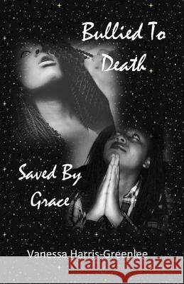 Bullied to Death: But Saved by Grace Vanessa Harris-Greenlee 9781981670444 Createspace Independent Publishing Platform - książka