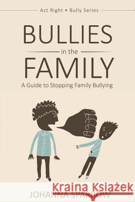 Bullies in the Family: A Guide to Stopping Family Bullying Johanna Sparrow 9781522856986 Createspace Independent Publishing Platform - książka