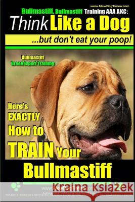 Bullmastiff, Bullmastiff Training AAA Akc Think Like a Dog, But Don't Eat Your Poop! Bullmastiff Breed Expert Training: Here's Exactly How to Train Yo Pearce, Paul Allen 9781500865757 Createspace - książka