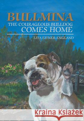 Bullmina the Courageous Bulldog Comes Home Lita Eitner-England 9781546241027 Authorhouse - książka