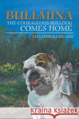 Bullmina the Courageous Bulldog Comes Home Lita Eitner-England 9781546241041 Authorhouse - książka