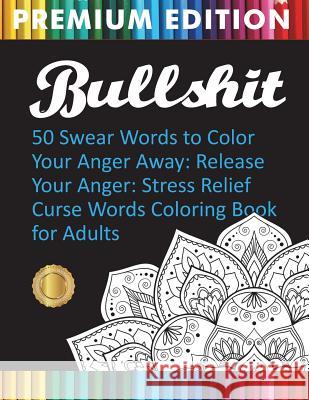 Bullshit: 50 Swear Words to Color Your Anger Away: Release Your Anger: Stress Relief Curse Words Coloring Book for Adults Adult Coloring Books, Swear Word Coloring Book, Adult Colouring Books 9781945260261 William Alexander Ink - książka