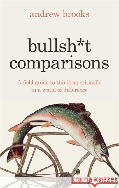 Bullsh*t Comparisons: A field guide to thinking critically in a world of difference Andrew Brooks 9781804440834 Footnote Press Ltd - książka