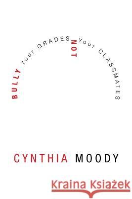 Bully Your Grades Not Your Classmates Cynthia Moody 9781483698519 Xlibris Corporation - książka