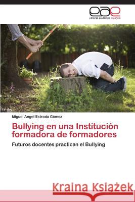 Bullying En Una Institucion Formadora de Formadores Estrada Gomez Miguel Angel 9783848456437 Editorial Academica Espanola - książka