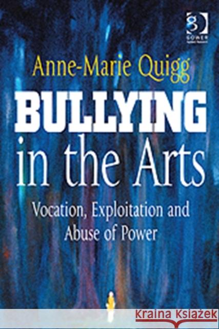 Bullying in the Arts: Vocation, Exploitation and Abuse of Power Quigg, Anne-Marie 9781409404828  - książka