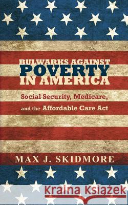 Bulwarks Against Poverty in America: Social Security, Medicare, and the Affordable Care Act Skidmore, Max J. 9781941472996 Westphalia Press - książka