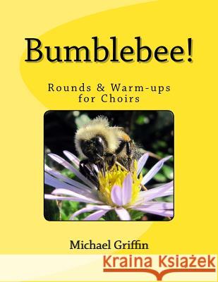 Bumblebee!: Rounds and Warm-Ups for Choirs Michael Griffin (University of British Columbia Canada) 9781482355178 Createspace Independent Publishing Platform - książka