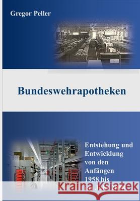Bundeswehrapotheken: Entstehung und Entwicklung von den Anfängen 1958 bis ins Jahr 2008 Peller, Gregor 9783347240964 Tredition Gmbh - książka