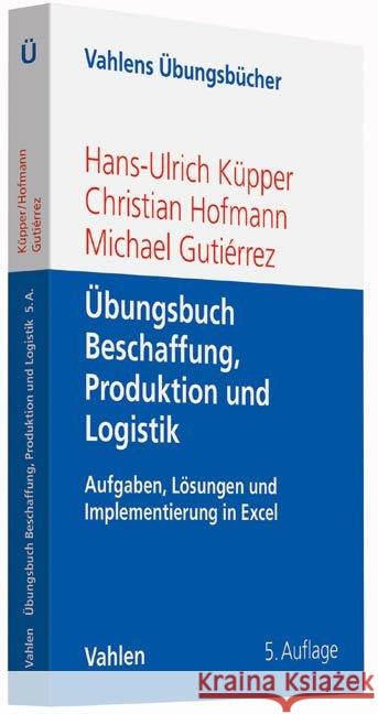 Übungsbuch Beschaffung, Produktion und Logistik : Aufgaben, Lösungen und Implementierung in Excel Küpper, Hans-Ulrich; Hofmann, Christian 9783800647026 Vahlen - książka