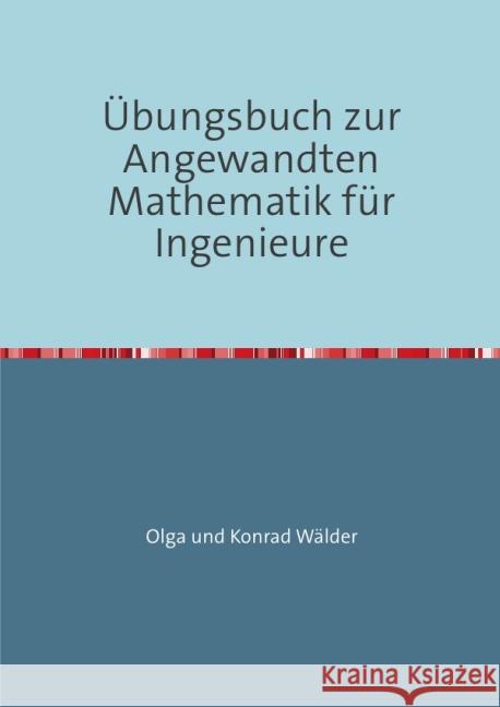 Übungsbuch zur Angewandten Mathematik für Ingenieure : Differentialgleichungen, Laplace-Transformationen, Vektor- und Skalarfelder, Kurven- und Oberflächenintegrale, Numerische Verfahren Wälder, Olga 9783737569170 epubli - książka