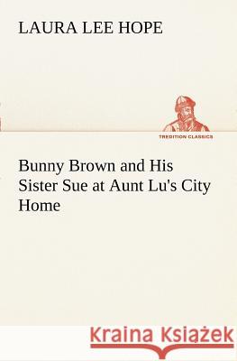 Bunny Brown and His Sister Sue at Aunt Lu's City Home Laura Lee Hope 9783849170752 Tredition Classics - książka
