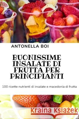 Buonissime Insalate Di Frutta Per Principianti Antonella Boi 9781804651001 Antonella Boi - książka