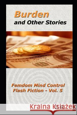 Burden and Other Stories: Femdom Mind Control Flash Fiction - Vol. 5 S. B 9781077295889 Independently Published - książka