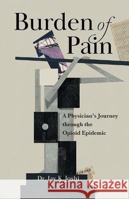 Burden of Pain: A Physician's Journey through the Opioid Epidemic Jay K. Joshi 9781544537313 Houndstooth Press - książka