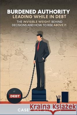 Burdened Authority: Leading While in Debt Casey Ray Strong 9781969324222 Parker Publishers - książka