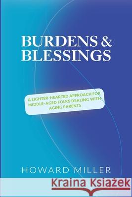 /Burdens & Blessings: A Lighter-Hearted Approach for Middle-Aged Folks Dealing with Aging Parents Howard S. Miller 9780984399529 Howard Miller - książka