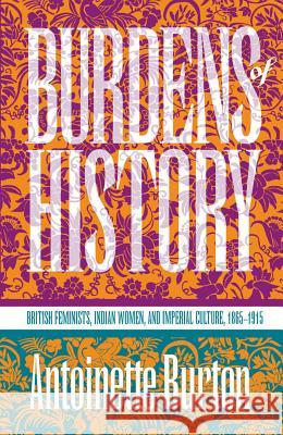 Burdens of History: British Feminists, Indian Women, and Imperial Culture, 1865-1915 Burton, Antoinette 9780807844717 University of North Carolina Press - książka