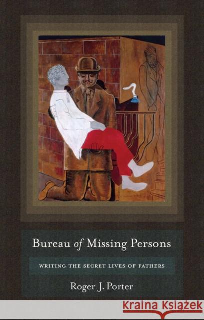 Bureau of Missing Persons: Writing the Secret Lives of Fathers Porter, Roger J. 9780801449871 Cornell University Press - książka