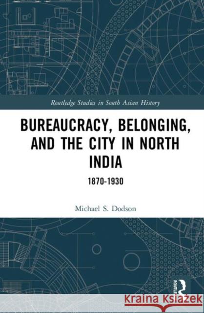 Bureaucracy, Belonging, and the City in North India: 1870-1930 Dodson, Michael S. 9780367818906 Routledge - książka