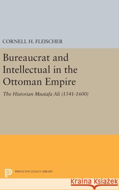 Bureaucrat and Intellectual in the Ottoman Empire: The Historian Mustafa Ali (1541-1600) Cornell H. Fleischer 9780691638447 Princeton University Press - książka