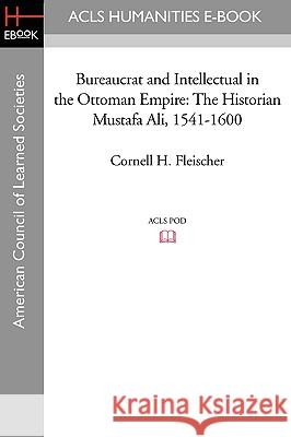 Bureaucrat and Intellectual in the Ottoman Empire: The Historian Mustafa Ali (1541-1600) Cornell H. Fleischer 9781597404624 ACLS History E-Book Project - książka