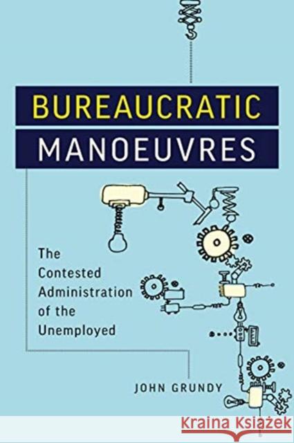 Bureaucratic Manoeuvres: The Contested Administration of the Unemployed John Grundy 9781487504472 University of Toronto Press - książka