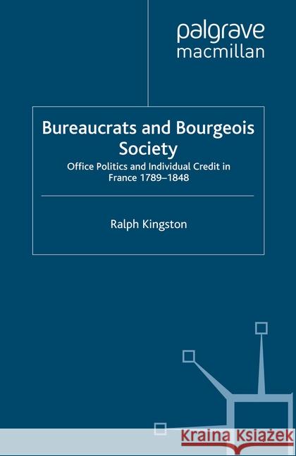 Bureaucrats and Bourgeois Society: Office Politics and Individual Credit in France 1789-1848 Kingston, R. 9781349338511 Palgrave Macmillan - książka