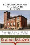 Burford Ontario and Area in Photos: Saving Our History One Photo at a Time Mrs Barbara Raue 9781481131001 Createspace Independent Publishing Platform