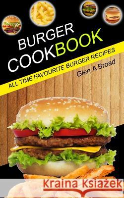 Burger Cookbook: All time Favourite Burger Recipes A. Broad, Glen 9781979619004 Createspace Independent Publishing Platform - książka