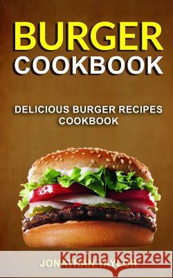 Burger Cookbook: Delicious Burger Recipes Cookbook Jonathan Taylor 9781979578301 Createspace Independent Publishing Platform - książka