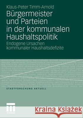 Bürgermeister Und Parteien in Der Kommunalen Haushaltspolitik: Endogene Ursachen Kommunaler Haushaltsdefizite Timm-Arnold, Klaus-Peter 9783531176147 VS Verlag - książka