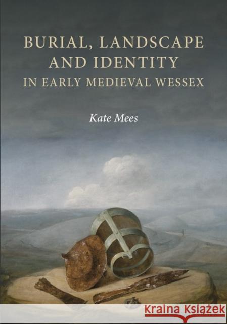 Burial, Landscape and Identity in Early Medieval Wessex Kate Mees 9781783274178 Boydell Press - książka