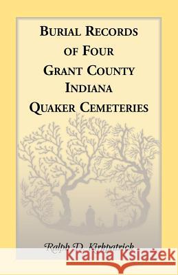Burial Records of Four Grant County, Indiana, Quaker Cemeteries Ralph D. Kirkpatrick   9780788411182 Heritage Books Inc - książka