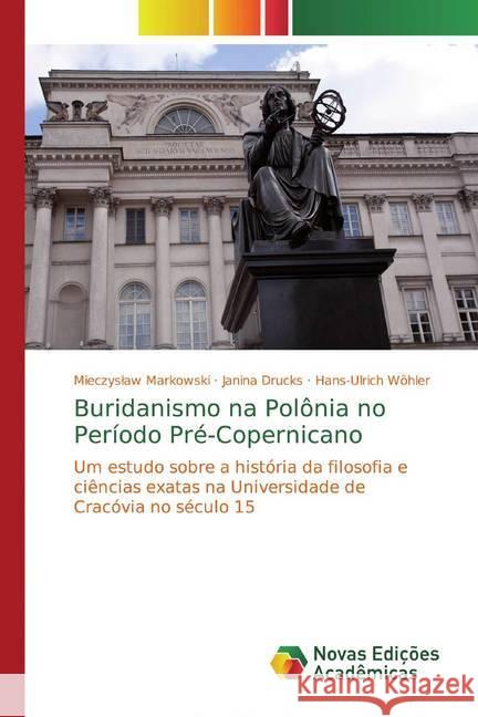 Buridanismo na Polônia no Período Pré-Copernicano : Um estudo sobre a história da filosofia e ciências exatas na Universidade de Cracóvia no século 15 Markowski, Mieczyslaw; Drucks, Janina; Wöhler, Hans-Ulrich 9786139800506 Novas Edicioes Academicas - książka