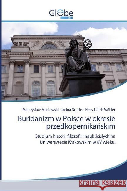 Buridanizm w Polsce w okresie przedkopernikanskim : Studium historii filozofii i nauk scislych na Uniwersytecie Krakowskim w XV wieku. Markowski, Mieczyslaw; Drucks, Janina; Wöhler, Hans-Ulrich 9786139419586 GlobeEdit - książka