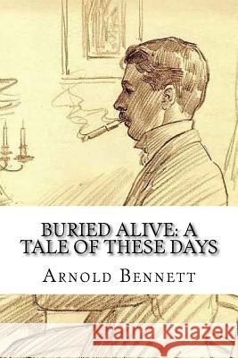 Buried Alive: A Tale of These Days Arnold Bennett 9781985197725 Createspace Independent Publishing Platform - książka