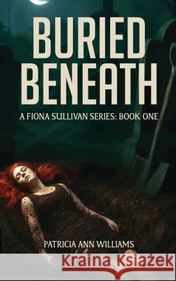BURIED BENEATH A Fiona Sullivan Series: Book One Patricia Ann Williams 9781967866946 Publish My Book - książka